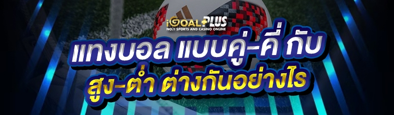 แทงบอล แบบคู่-คี่ กับ สูง-ต่ำ ต่างกันอย่างไร 
