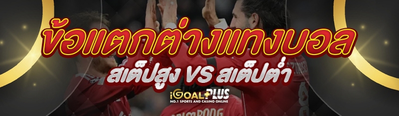 ข้อแตกต่างแทงบอลสเต็ปสูง vs สเต็ปต่ำ