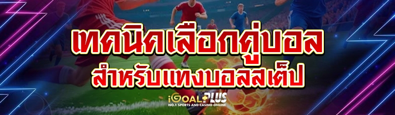 เทคนิคเลือกคู่บอลสำหรับแทงบอลสเต็ป