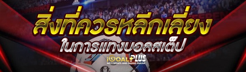 สิ่งที่ควรหลีกเลี่ยงในการแทงบอลสเต็ป