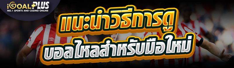แนะนำวิธีการดูบอลไหลสำหรับมือใหม่