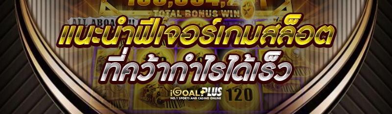 แนะนำฟีเจอร์เกมสล็อต ที่คว้ากำไรได้เร็ว