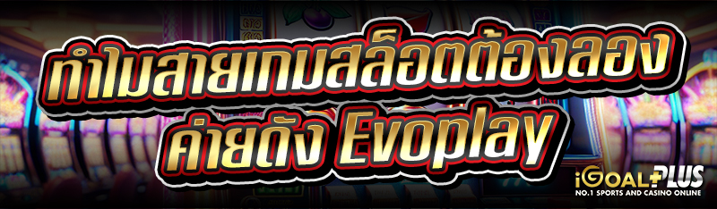 ทำไมสายเกมสล็อตต้องลอง ค่ายดัง Evoplay