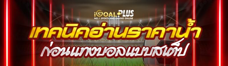 เทคนิคอ่านราคาน้ำก่อนแทงบอลแบบสเต็ป