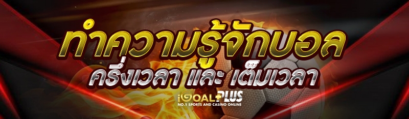 ทำความรู้จักบอลครึ่งเวลา และ เต็มเวลา