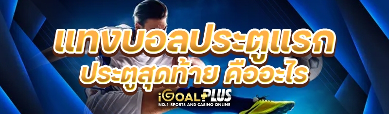 แทงบอลประตูแรก ประตูสุดท้าย คืออะไร