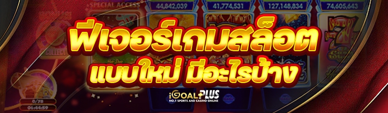 ฟีเจอร์เกมสล็อต แบบใหม่ มีอะไรบ้าง