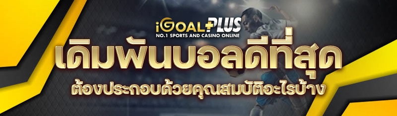 เดิมพันบอลดีที่สุด ต้องประกอบด้วยคุณสมบัติอะไรบ้าง