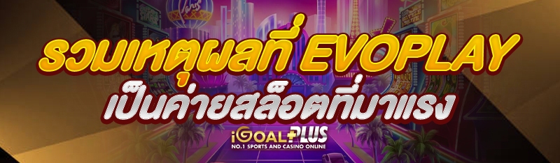 รวมเหตุผลที่ Evoplay เป็นค่ายสล็อตที่มาแรง